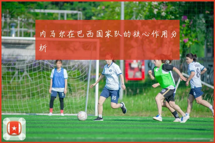 内马尔在巴西国家队的核心作用分析