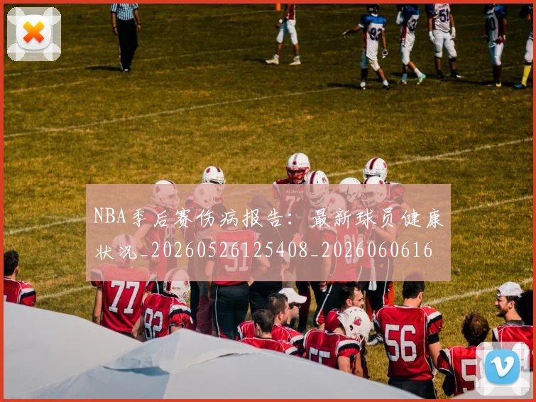 NBA季后赛伤病报告：最新球员健康状况_20260526125408_20260606165641