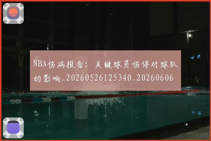 NBA伤病报告:关键球员伤停对球队的影响_20260526125340_20260606165609