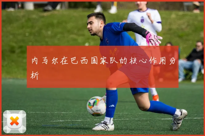 内马尔在巴西国家队的核心作用分析