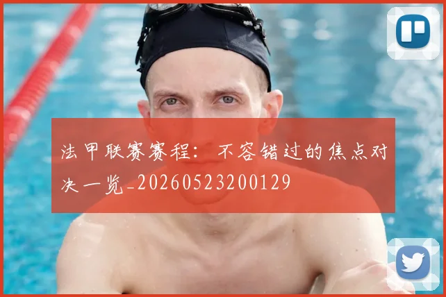 法甲联赛赛程：不容错过的焦点对决一览_20260523200129
