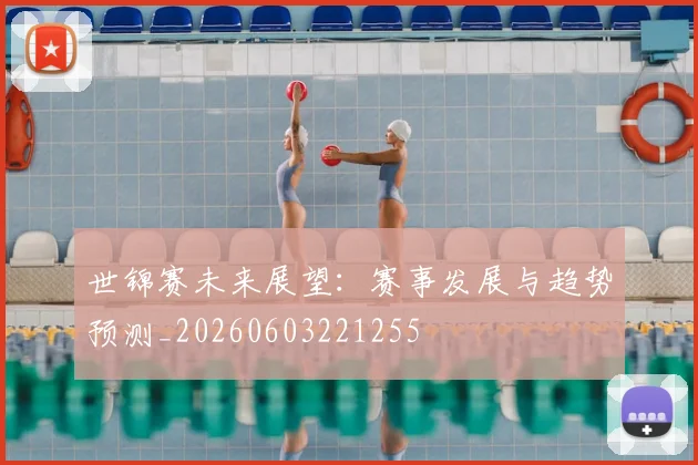 世锦赛未来展望:赛事发展与趋势预测_20260603221255