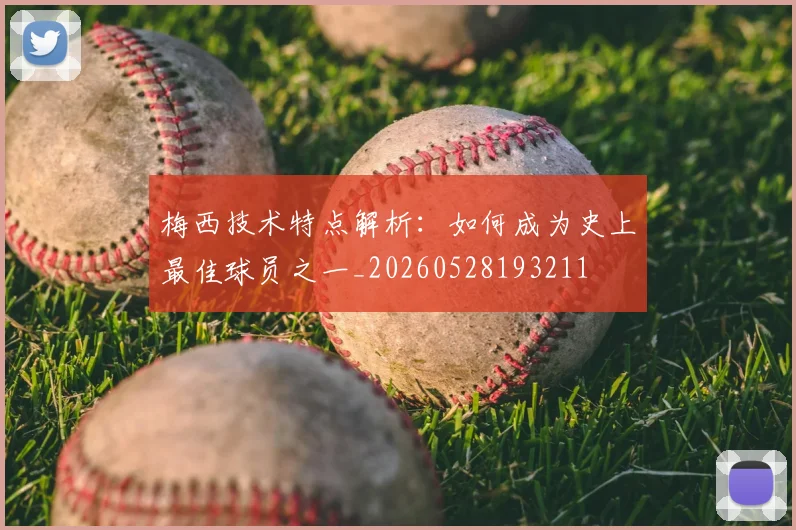 梅西技术特点解析:如何成为史上最佳球员之一_20260528193211