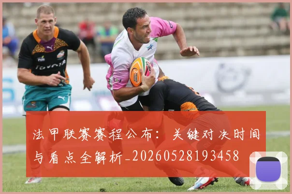 法甲联赛赛程公布:关键对决时间与看点全解析_20260528193458
