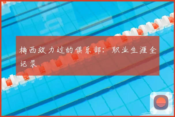 梅西效力过的俱乐部：职业生涯全记录
