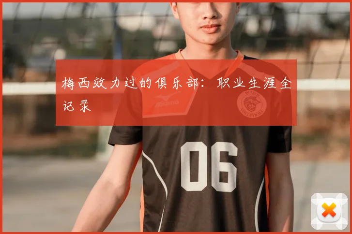 梅西效力过的俱乐部：职业生涯全记录