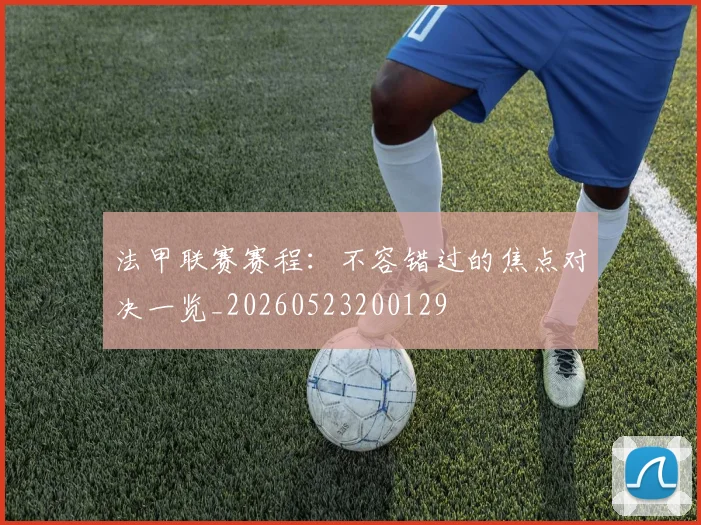法甲联赛赛程:不容错过的焦点对决一览_20260523200129